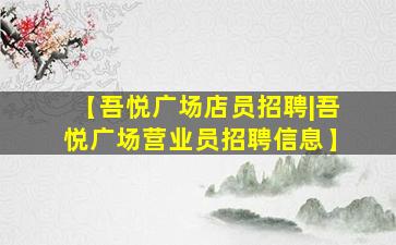 【吾悦广场店员招聘|吾悦广场营业员招聘信息】